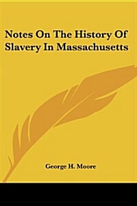 Notes on the History of Slavery in Massachusetts (Paperback)