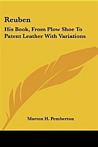 Reuben: His Book, from Plow Shoe to Patent Leather with Variations (Paperback)