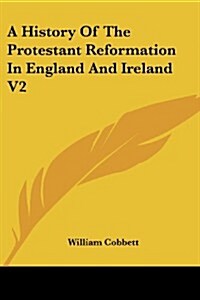 A History of the Protestant Reformation in England and Ireland V2 (Paperback)