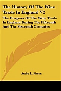 The History of the Wine Trade in England V2: The Progress of the Wine Trade in England During the Fifteenth and the Sixteenth Centuries (Paperback)