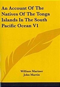 An Account of the Natives of the Tonga Islands in the South Pacific Ocean V1 (Paperback)