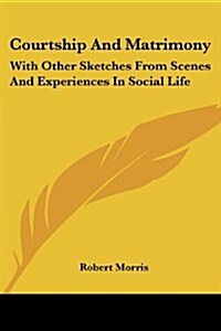 Courtship and Matrimony: With Other Sketches from Scenes and Experiences in Social Life (Paperback)