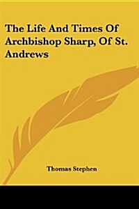 The Life and Times of Archbishop Sharp, of St. Andrews (Paperback)