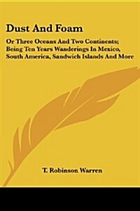 Dust and Foam: Or Three Oceans and Two Continents; Being Ten Years Wanderings in Mexico, South America, Sandwich Islands and More (Paperback)
