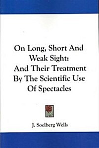 On Long, Short and Weak Sight: And Their Treatment by the Scientific Use of Spectacles (Paperback)