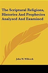 The Scriptural Religions, Histories and Prophecies Analyzed and Examined (Paperback)