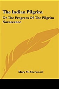 The Indian Pilgrim: Or the Progress of the Pilgrim Nazareenee (Paperback)