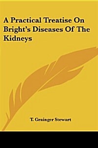 A Practical Treatise on Brights Diseases of the Kidneys (Paperback)