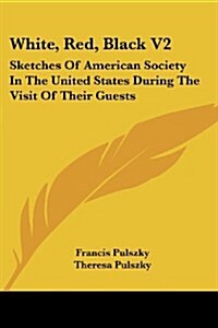White, Red, Black V2: Sketches of American Society in the United States During the Visit of Their Guests (Paperback)