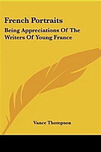 French Portraits: Being Appreciations of the Writers of Young France (Paperback)