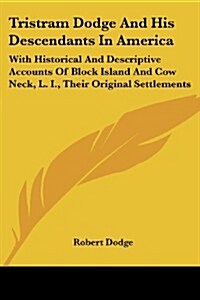 Tristram Dodge and His Descendants in America: With Historical and Descriptive Accounts of Block Island and Cow Neck, L. I., Their Original Settlement (Paperback)