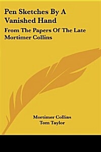 Pen Sketches by a Vanished Hand: From the Papers of the Late Mortimer Collins (Paperback)