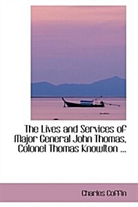 The Lives and Services of Major General John Thomas, Colonel Thomas Knowlton ... (Hardcover)