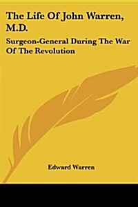 The Life of John Warren, M.D.: Surgeon-General During the War of the Revolution (Paperback)