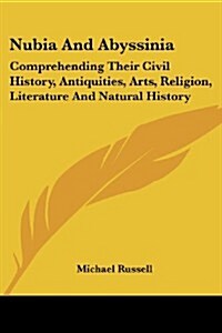 Nubia and Abyssinia: Comprehending Their Civil History, Antiquities, Arts, Religion, Literature and Natural History (Paperback)
