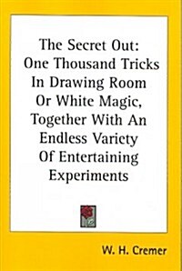 The Secret Out: One Thousand Tricks in Drawing Room or White Magic, Together with an Endless Variety of Entertaining Experiments (Paperback)