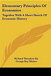 Elementary Principles of Economics: Together with a Short Sketch of Economic History (Paperback)