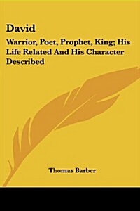 David: Warrior, Poet, Prophet, King; His Life Related and His Character Described (Paperback)