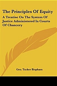 The Principles of Equity: A Treatise on the System of Justice Administered in Courts of Chancery (Paperback)