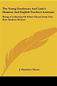 The Young Gentlemen and Ladys Monitor, and English Teachers Assistant: Being a Collection of Select Pieces from Our Best Modern Writers (Paperback)