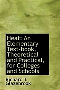 Heat: an Elementary Text-book, Theoretical and Practical, for Colleges and Schools (Hardcover)