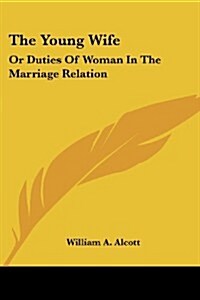The Young Wife: Or Duties of Woman in the Marriage Relation (Paperback)