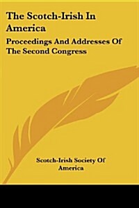 The Scotch-Irish in America: Proceedings and Addresses of the Second Congress (Paperback)