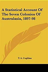 A Statistical Account of the Seven Colonies of Australasia, 1897-98 (Paperback)