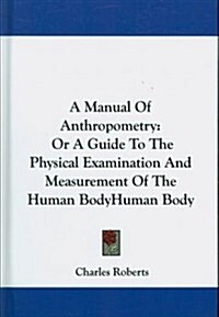A Manual of Anthropometry: Or a Guide to the Physical Examination and Measurement of the Human Body (Hardcover)
