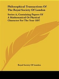 Philosophical Transactions of the Royal Society of London: Series A, Containing Papers of a Mathematical or Physical Character for the Year 1897 (Paperback)