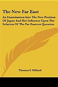 The New Far East: An Examination Into the New Position of Japan and Her Influence Upon the Solution of the Far Eastern Question (Paperback)