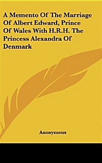 A Memento of the Marriage of Albert Edward, Prince of Wales with H.R.H. the Princess Alexandra of Denmark (Hardcover)