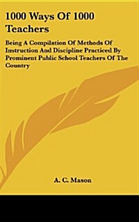 1000 Ways of 1000 Teachers: Being a Compilation of Methods of Instruction and Discipline Practiced by Prominent Public School Teachers of the Coun (Hardcover)