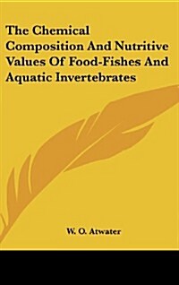 The Chemical Composition and Nutritive Values of Food-Fishes and Aquatic Invertebrates (Hardcover)