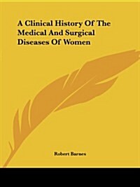 A Clinical History of the Medical and Surgical Diseases of Women (Paperback)