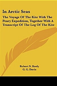 In Arctic Seas: The Voyage of the Kite with the Peary Expedition, Together with a Transcript of the Log of the Kite (Paperback)