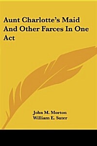 Aunt Charlottes Maid and Other Farces in One Act (Paperback)