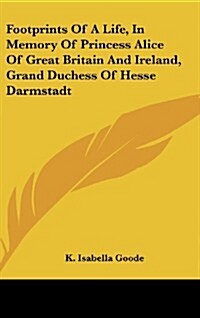 Footprints of a Life, in Memory of Princess Alice of Great Britain and Ireland, Grand Duchess of Hesse Darmstadt (Hardcover)
