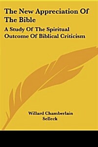 The New Appreciation of the Bible: A Study of the Spiritual Outcome of Biblical Criticism (Paperback)