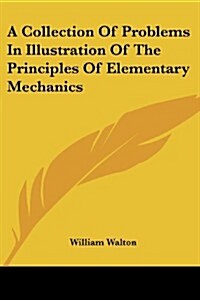 A Collection of Problems in Illustration of the Principles of Elementary Mechanics (Paperback)