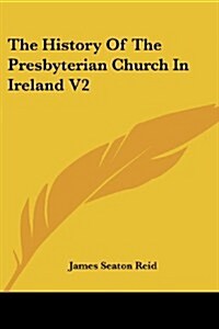 The History of the Presbyterian Church in Ireland V2 (Paperback)
