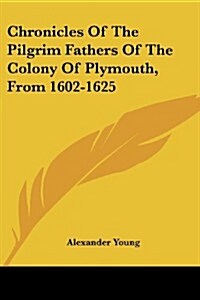 Chronicles of the Pilgrim Fathers of the Colony of Plymouth, from 1602-1625 (Paperback)