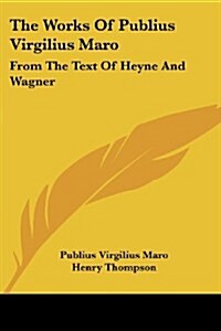 The Works of Publius Virgilius Maro: From the Text of Heyne and Wagner (Paperback)