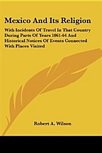 Mexico and Its Religion: With Incidents of Travel in That Country During Parts of Years 1861-64 and Historical Notices of Events Connected with (Paperback)