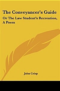 The Conveyancers Guide: Or the Law Students Recreation, a Poem (Paperback)