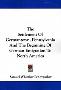 The Settlement of Germantown, Pennsylvania and the Beginning of German Emigration to North America (Paperback)