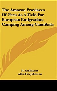 The Amazon Provinces of Peru as a Field for European Emigration; Camping Among Cannibals (Hardcover)