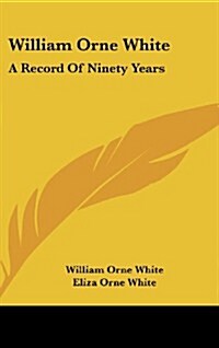 William Orne White: A Record of Ninety Years (Hardcover)