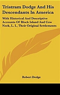 Tristram Dodge and His Descendants in America: With Historical and Descriptive Accounts of Block Island and Cow Neck, L. I., Their Original Settlement (Hardcover)