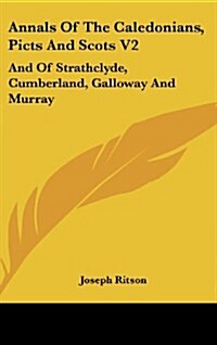 Annals of the Caledonians, Picts and Scots V2: And of Strathclyde, Cumberland, Galloway and Murray (Hardcover)